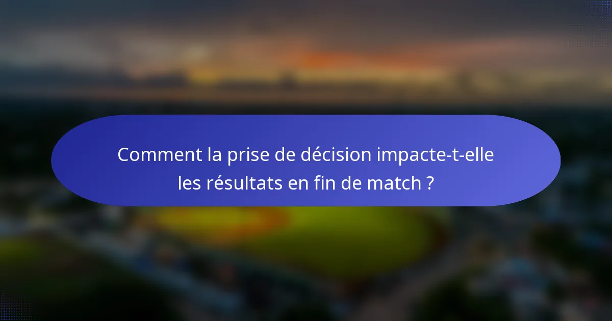 Comment la prise de décision impacte-t-elle les résultats en fin de match ?
