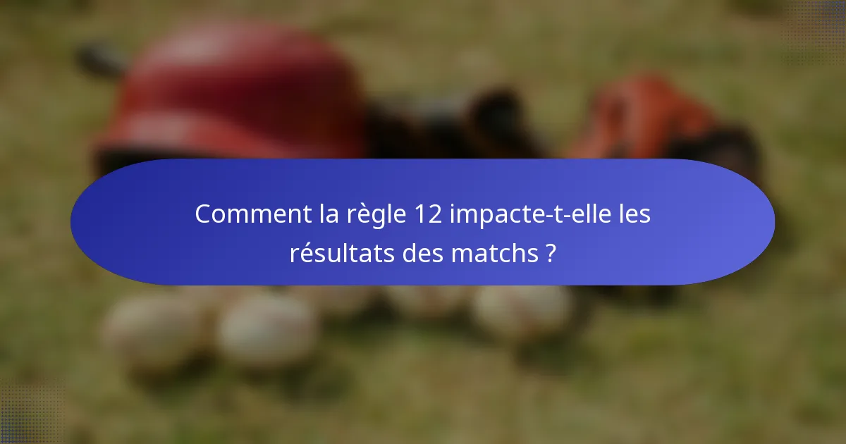 Comment la règle 12 impacte-t-elle les résultats des matchs ?