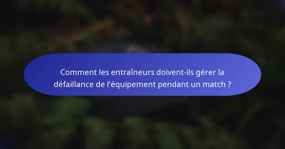 Comment les entraîneurs doivent-ils gérer la défaillance de l'équipement pendant un match ?