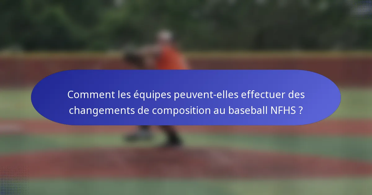 Comment les équipes peuvent-elles effectuer des changements de composition au baseball NFHS ?