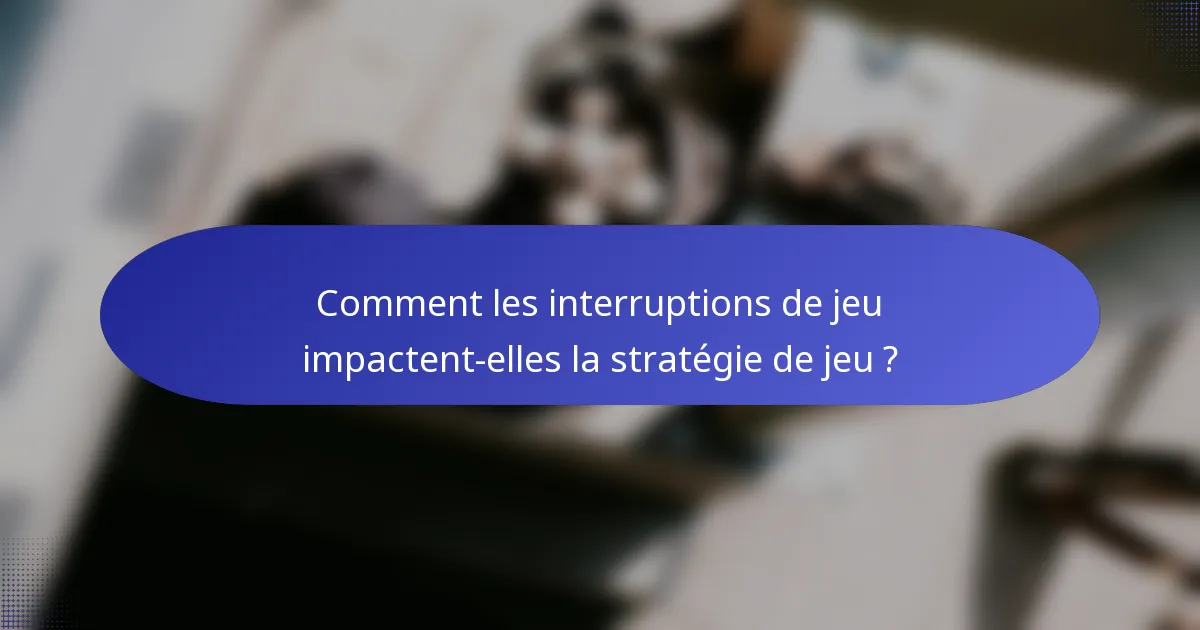 Comment les interruptions de jeu impactent-elles la stratégie de jeu ?