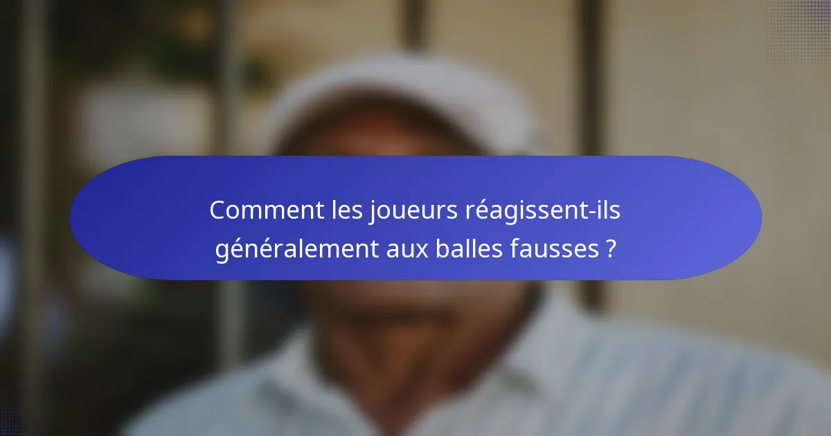 Comment les joueurs réagissent-ils généralement aux balles fausses ?