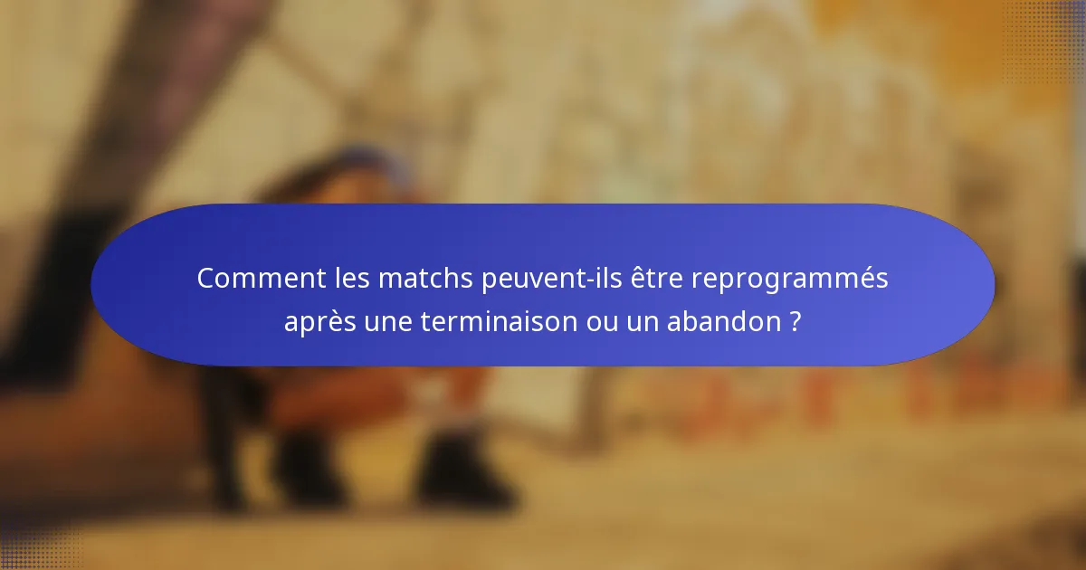 Comment les matchs peuvent-ils être reprogrammés après une terminaison ou un abandon ?
