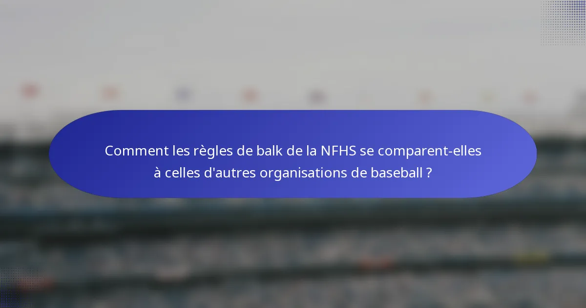 Comment les règles de balk de la NFHS se comparent-elles à celles d'autres organisations de baseball ?