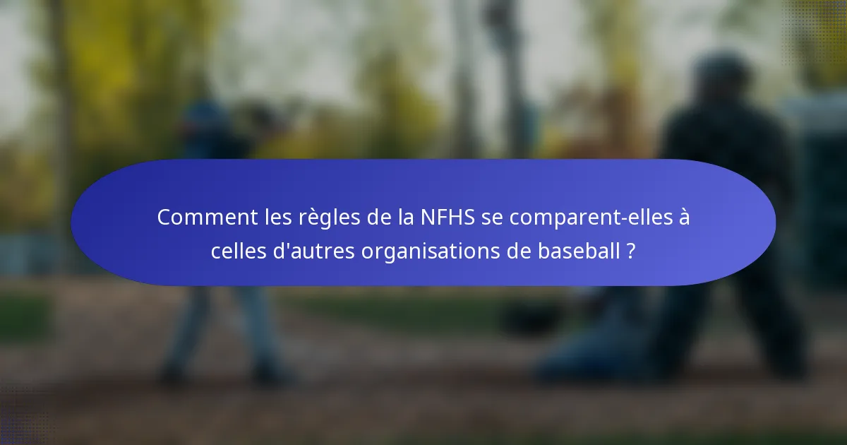 Comment les règles de la NFHS se comparent-elles à celles d'autres organisations de baseball ?