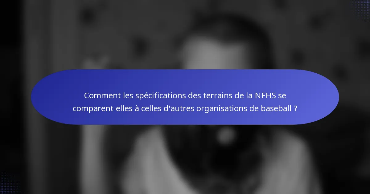 Comment les spécifications des terrains de la NFHS se comparent-elles à celles d'autres organisations de baseball ?
