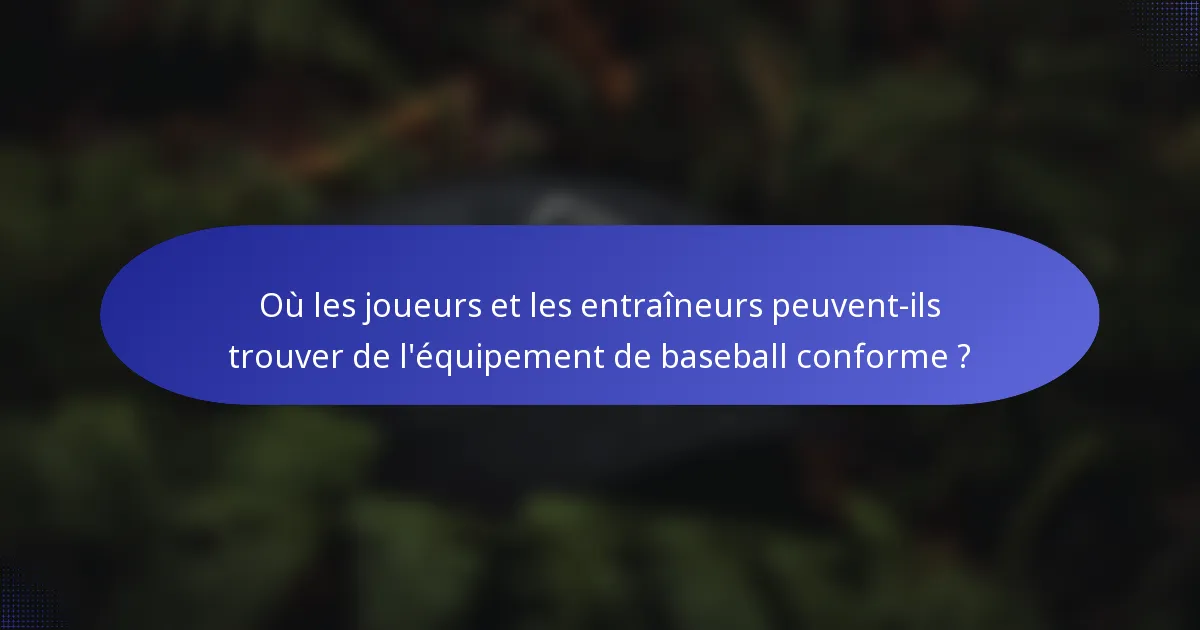 Où les joueurs et les entraîneurs peuvent-ils trouver de l'équipement de baseball conforme ?