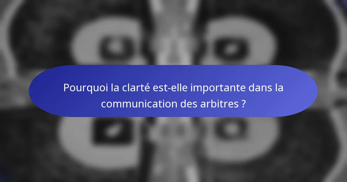 Pourquoi la clarté est-elle importante dans la communication des arbitres ?