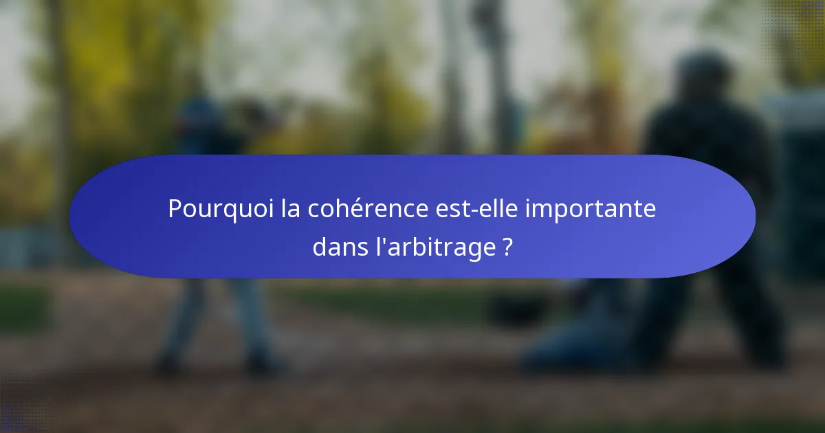 Pourquoi la cohérence est-elle importante dans l'arbitrage ?