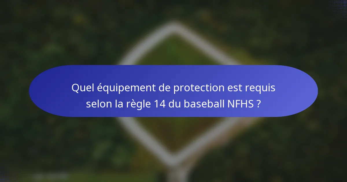 Quel équipement de protection est requis selon la règle 14 du baseball NFHS ?