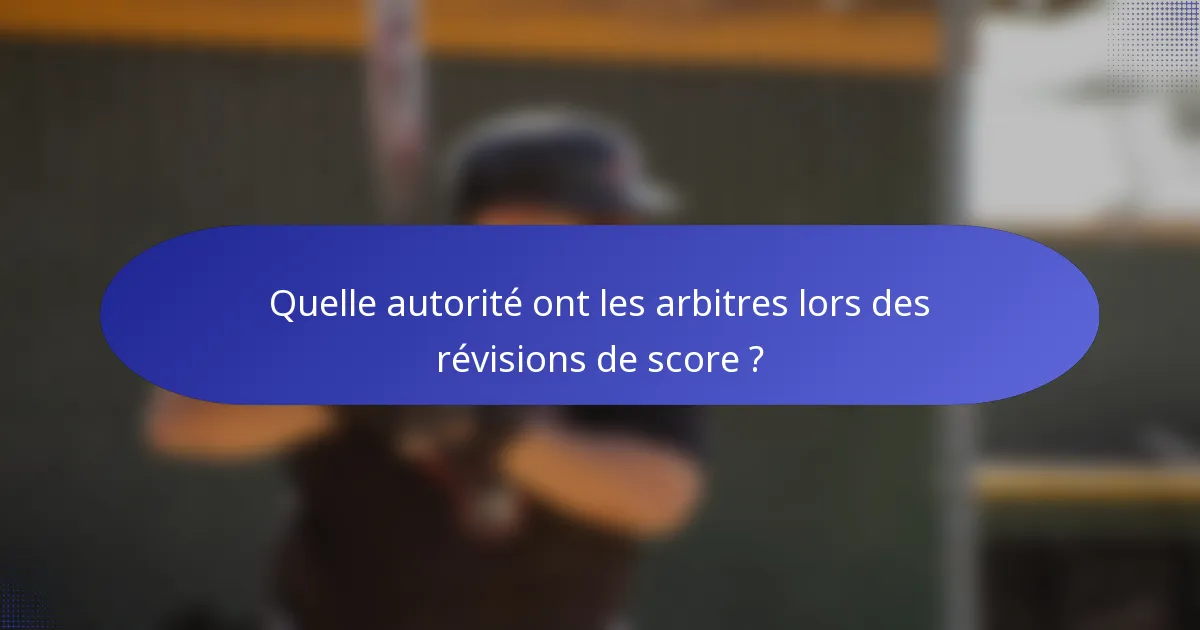 Quelle autorité ont les arbitres lors des révisions de score ?