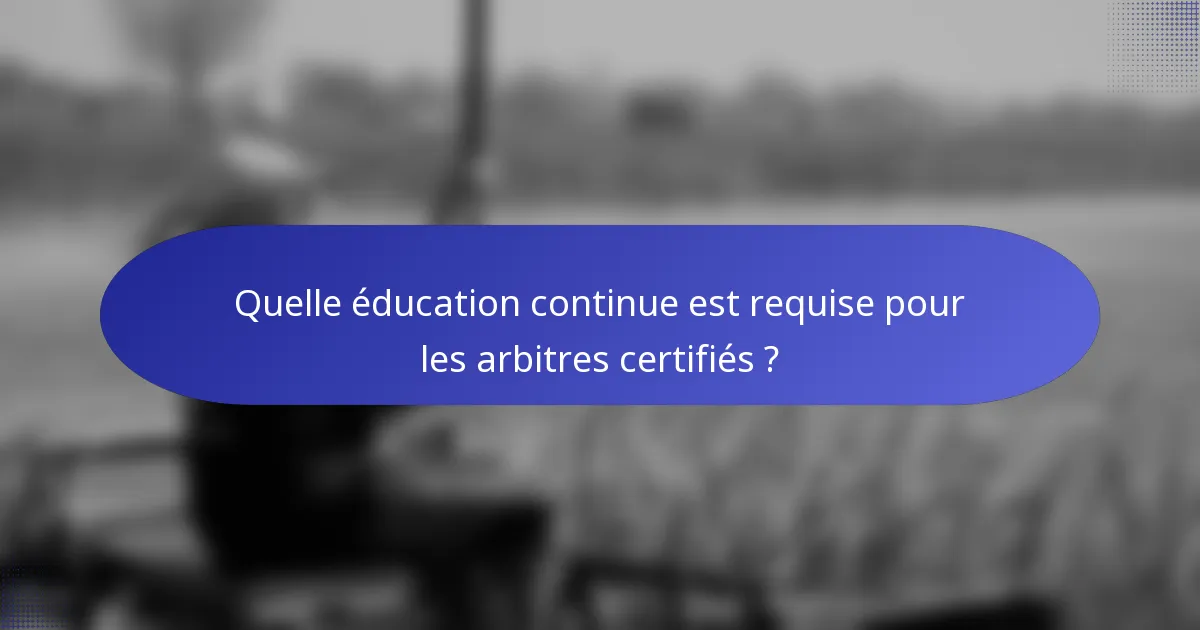 Quelle éducation continue est requise pour les arbitres certifiés ?