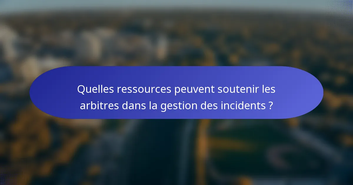 Quelles ressources peuvent soutenir les arbitres dans la gestion des incidents ?