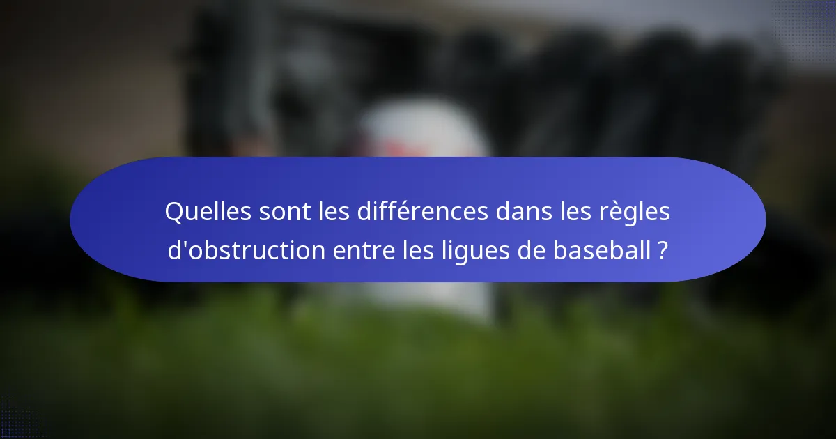 Quelles sont les différences dans les règles d'obstruction entre les ligues de baseball ?