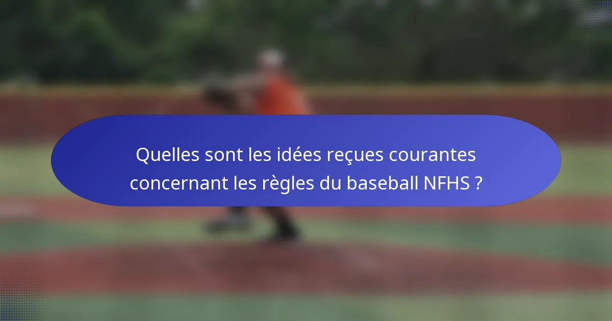 Quelles sont les idées reçues courantes concernant les règles du baseball NFHS ?