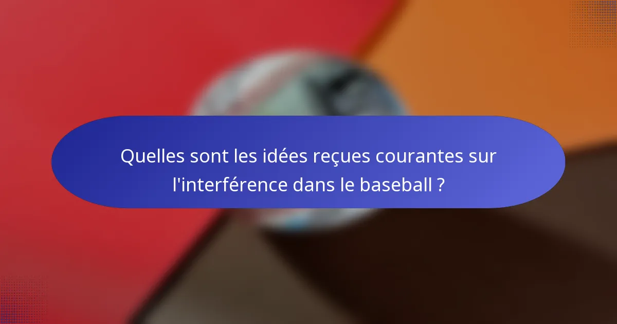 Quelles sont les idées reçues courantes sur l'interférence dans le baseball ?