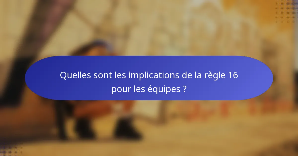 Quelles sont les implications de la règle 16 pour les équipes ?