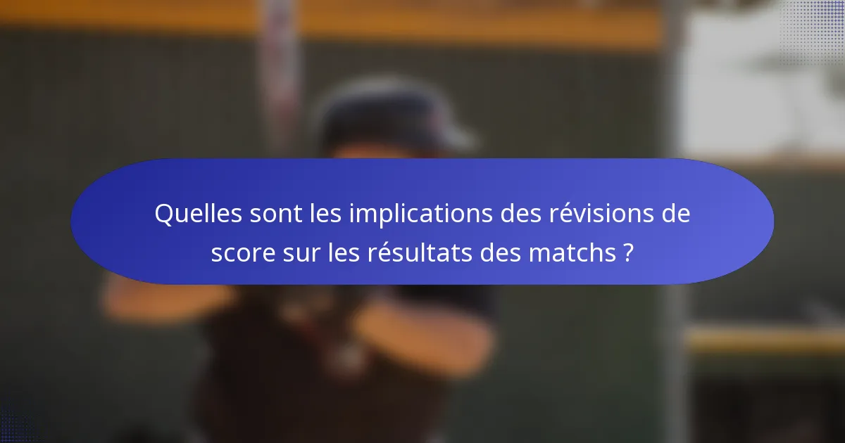 Quelles sont les implications des révisions de score sur les résultats des matchs ?