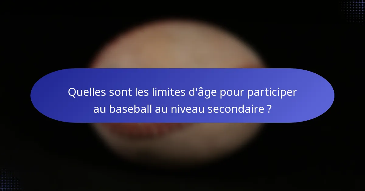 Quelles sont les limites d'âge pour participer au baseball au niveau secondaire ?
