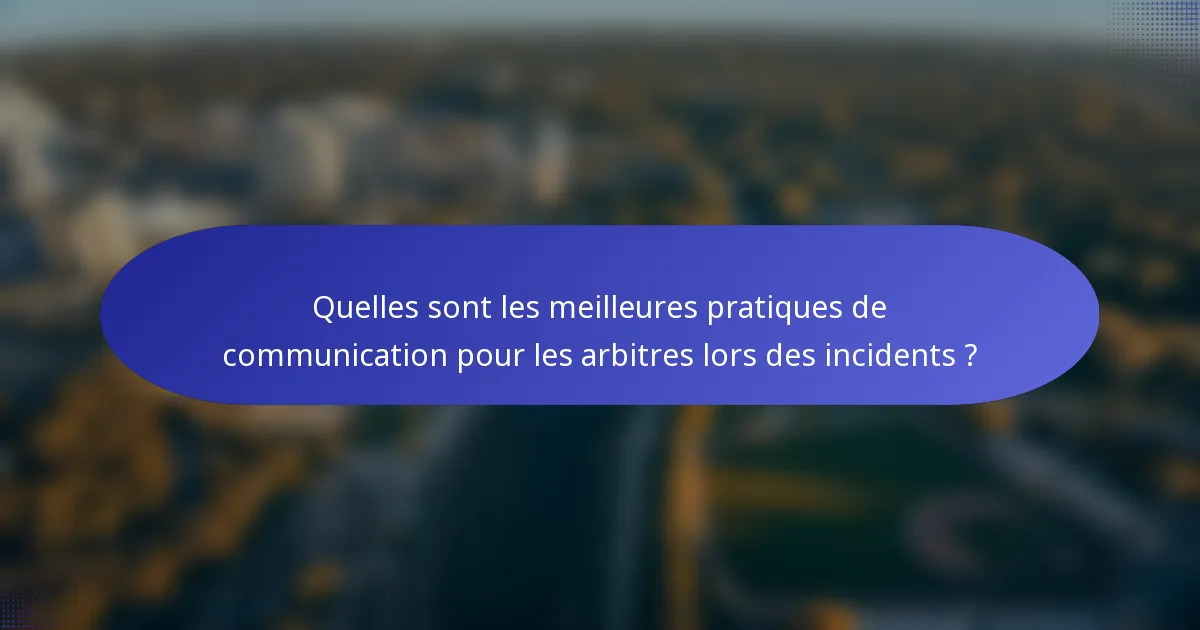 Quelles sont les meilleures pratiques de communication pour les arbitres lors des incidents ?