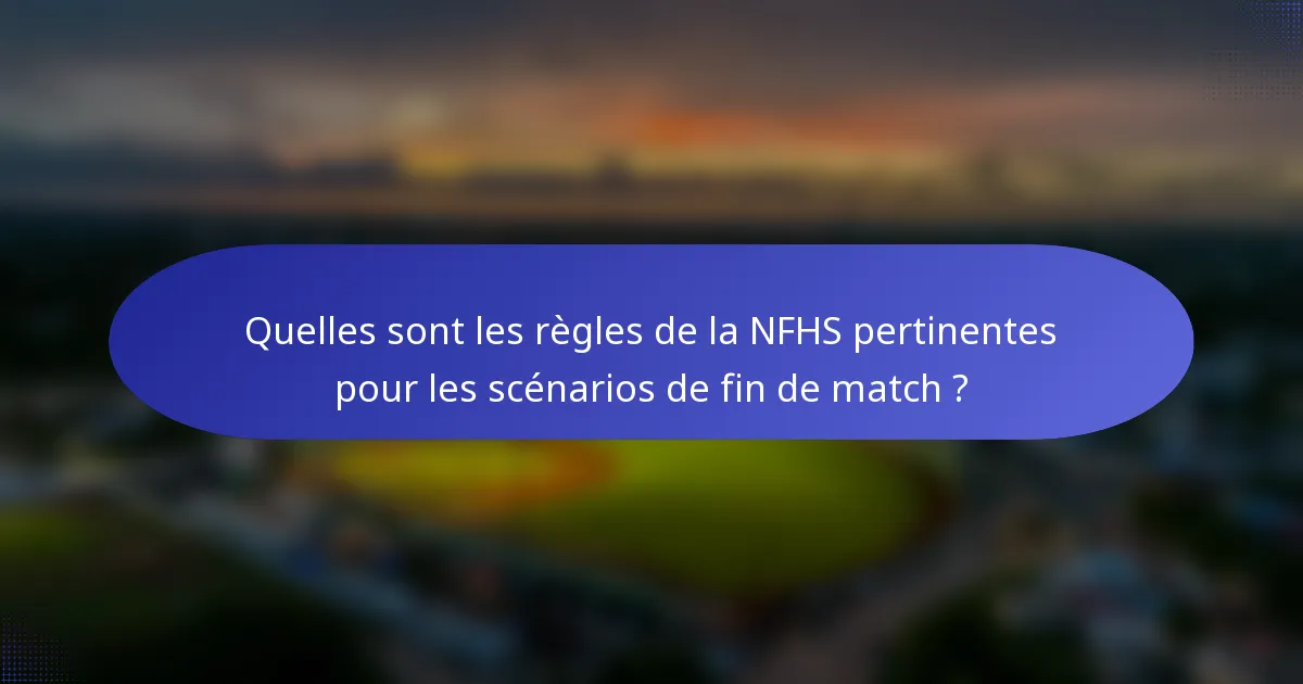 Quelles sont les règles de la NFHS pertinentes pour les scénarios de fin de match ?