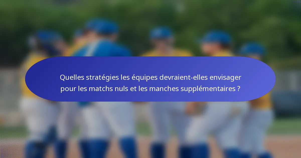 Quelles stratégies les équipes devraient-elles envisager pour les matchs nuls et les manches supplémentaires ?