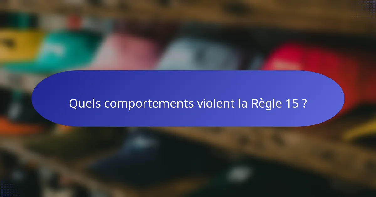 Quels comportements violent la Règle 15 ?