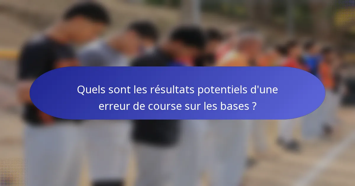 Quels sont les résultats potentiels d'une erreur de course sur les bases ?
