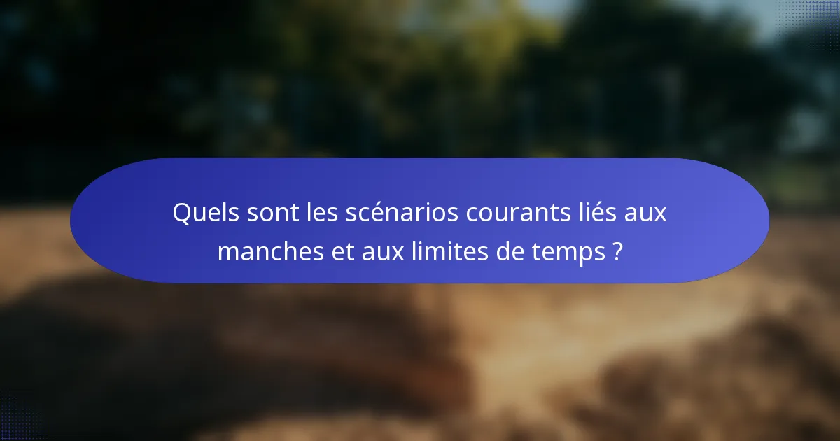 Quels sont les scénarios courants liés aux manches et aux limites de temps ?