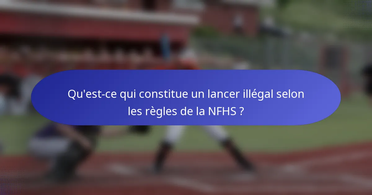 Qu'est-ce qui constitue un lancer illégal selon les règles de la NFHS ?